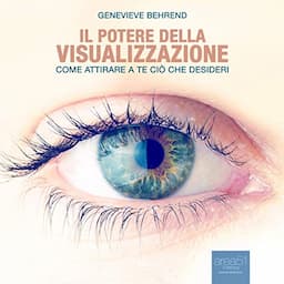 Il potere della visualizzazione: Come attirare a te ci&ograve; che desideri