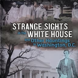 Strange Sights in the White House and Other Hauntings in Washington, D.C.