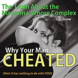 Why Your Man Cheated (Hint: It Has Nothing to do with You): The Truth About the Madonna-Whore Complex