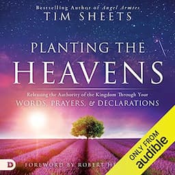 Planting the Heavens: Releasing the Authority of the Kingdom Through Your Words, Prayers, and Declarations