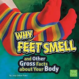 Why Feet Smell and Other Gross Facts About Your Body