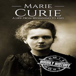 Marie Curie: A Life From Beginning to End