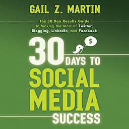 30 Days to Social Media Success: The 30 Day Results Guide to Making the Most of Twitter, Blogging, LinkedIN, and Facebook