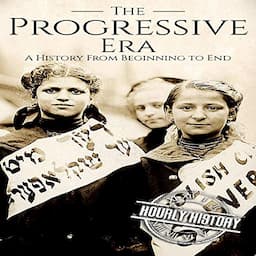 The Progressive Era: A History from Beginning to End