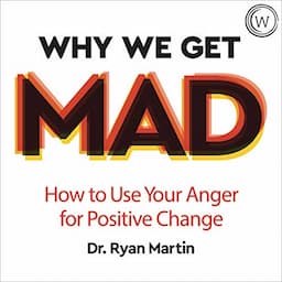 Why We Get Mad: How to Use Your Anger for Positive Change