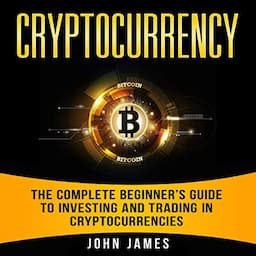 Cryptocurrency: The Complete Beginner&rsquo;s Guide to Investing and Trading in Cryptocurrencies