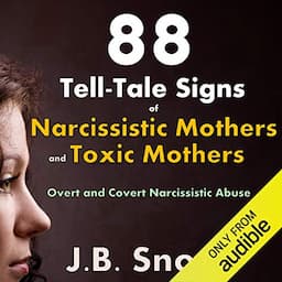 88 Tell-Tale Signs of Narcissistic Mothers and Toxic Mothers: Overt and Covert Narcissistic Abuse