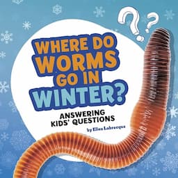 Where Do Worms Go in Winter?: Answering Kids' Questions