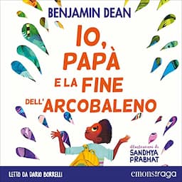 Io, pap&agrave; e la fine dell'arcobaleno