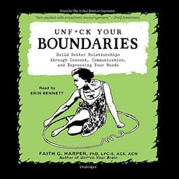 Unf*ck Your Boundaries: Build Better Relationships Through Consent, Communication, and Expressing Your Needs