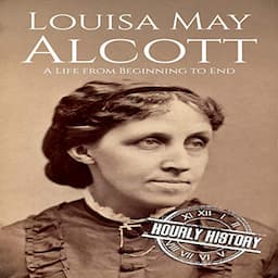 Louisa May Alcott: A Life from Beginning to End