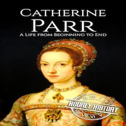 Catherine Parr: A Life from Beginning to End