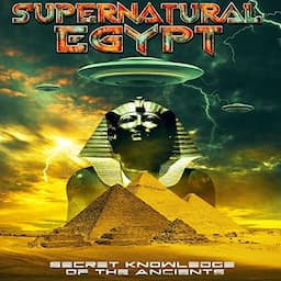 Supernatural Egypt: Secret Knowledge of the Ancients