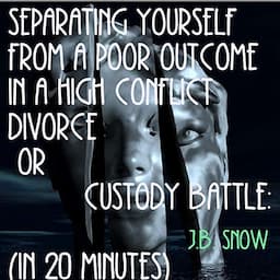 Separating Yourself from a Poor Outcome in a High Conflict Divorce or Custody Battle: (In 20 Minutes)