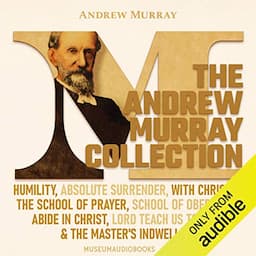 The Andrew Murray Collection: Humility, Absolute Surrender, With Christ in the School of Prayer, School of Obedience, Abide in Christ, Lord Teach Us to Pray, &amp; The Master's Indwelling