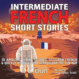 Intermediate French Short Stories: 10 Amazing Short Tales to Learn French &amp; Quickly Grow Your Vocabulary the Fun Way!