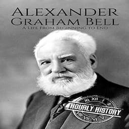 Alexander Graham Bell: A Life from Beginning to End