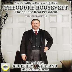 Speak Softly and Carry a Big Stick: Theodore Roosevelt, the Square Deal President