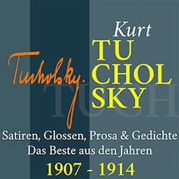 Kurt Tucholsky: Satiren, Glossen, Prosa &amp; Gedichte - Das Beste aus den Jahren 1907-1914