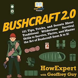 Bushcraft 2.0: 101 Tips, Tricks, and Secrets About Traditional Wilderness Survival Skills to Survive, Thrive, and Master the Art of Bushcraft from A to Z!