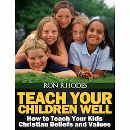 Teach Your Children Well: How to Teach Your Kids Christian Beliefs and Values