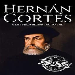 Hernan Cortes: A Life from Beginning to End