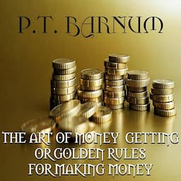 The Art of Money Getting Or, Golden Rules for Making Money