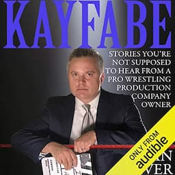 Kayfabe: Stories You're Not Supposed to Hear from a Pro Wrestling Production Company Owner