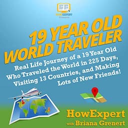 19 Year Old World Traveler: Real Life Journey of a 19 Year Old Who Traveled the World in 225 Days, Visiting 13 Countries, and Making Lots of New Friends!