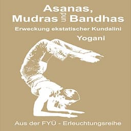 Asanas Mudras und Bandhas: Erweckung ekstatischer Kundalini