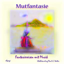 Mutfantasie. Fantasiereisen und Mutspr&uuml;che f&uuml;r Klein und Gro&szlig;