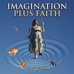 Imagination Plus Faith: Neville Goddard Lectures