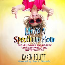 Life as a Spectrum Mom: The Ups, Downs, and Upside Downs of Parenting Autistic Kids