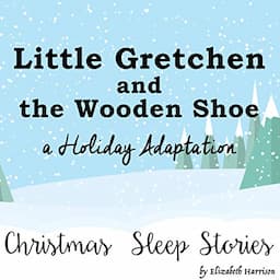 Little Gretchen and the Wooden Shoe, a Holiday Adaptation - Christmas Sleep Stories