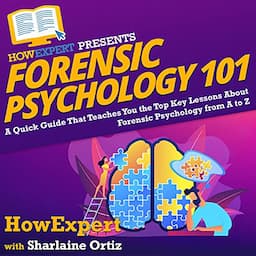 Forensic Psychology 101: A Quick Guide That Teaches You the Top Key Lessons About Forensic Psychology from A to Z