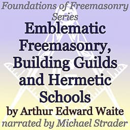 Emblematic Freemasonry, Building Guilds and Hermetic Schools: Foundations of Freemasonry Series