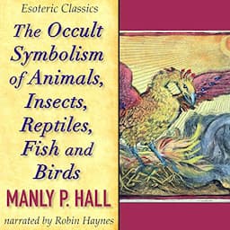 The Occult Symbolism of Animals, Insects, Reptiles, Fish and Birds