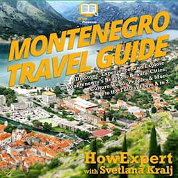 Montenegro Travel Guide: Discover, Experience, and Explore Montenegro&rsquo;s Beaches, Beauty, Cities, Culture, Food, People, &amp; More to the Fullest from A to Z