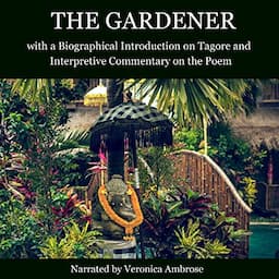 The Gardener with a Biographical Introduction on Tagore and Interpretive Commentary on the Poem