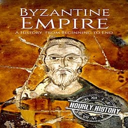 Byzantine Empire: A History from Beginning to End