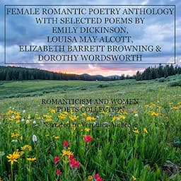 Female Romantic Poetry Anthology with Selected Poems by Emily Dickinson, Louisa May Alcott, Elizabeth Barrett Browning, and Dorothy Wordsworth