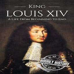 King Louis XIV: A Life from Beginning to End