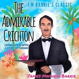 J.M Barrie&rsquo;s Classic the Admirable Crichton (Annotated) with a Study of Themes