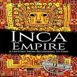 Inca Empire: A History from Beginning to End