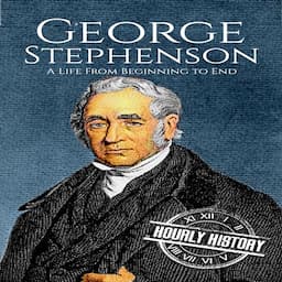 George Stephenson: A Life from Beginning to End