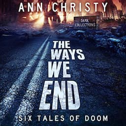 The Ways We End: Six Tales of Doom