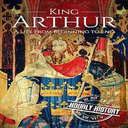 King Arthur: A Life from Beginning to End