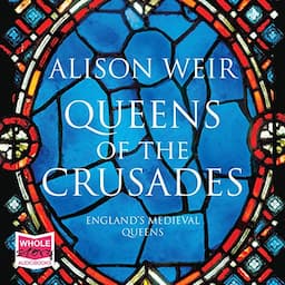 Queens of the Crusades: Eleanor of Aquitaine and Her Successors