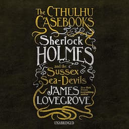 The Cthulhu Casebooks: Sherlock Holmes and the Sussex Sea-Devils