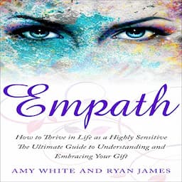 Empath: How to Thrive in Life as a Highly Sensitive - The Ultimate Guide to Understanding and Embracing Your Gift